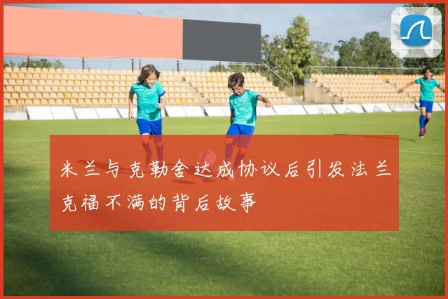 米兰与克勒舍达成协议后引发法兰克福不满的背后故事