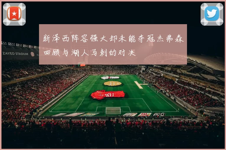 新泽西阵容强大却未能夺冠杰弗森回顾与湖人马刺的对决