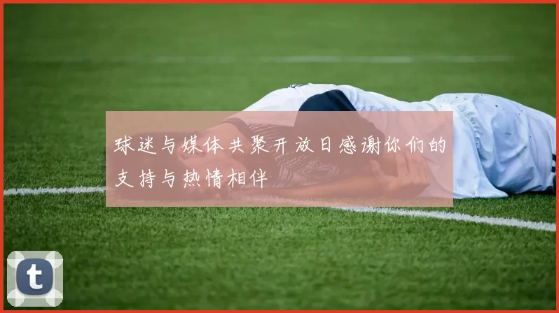 球迷与媒体共聚开放日感谢你们的支持与热情相伴